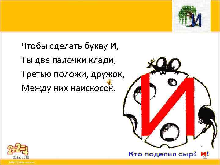 Чтобы сделать букву И, Ты две палочки клади, Третью положи, дружок, Между них наискосок.
