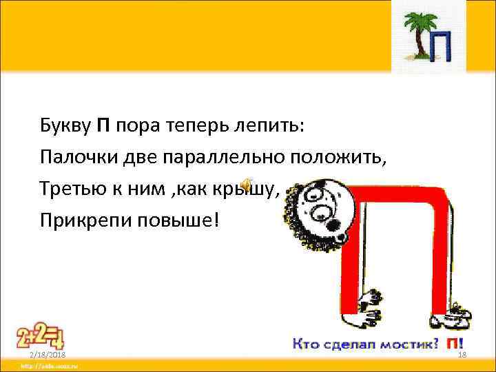 Букву П пора теперь лепить: Палочки две параллельно положить, Третью к ним , как