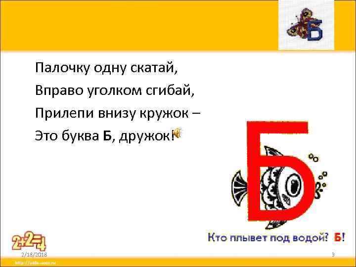 Палочку одну скатай, Вправо уголком сгибай, Прилепи внизу кружок – Это буква Б, дружок!