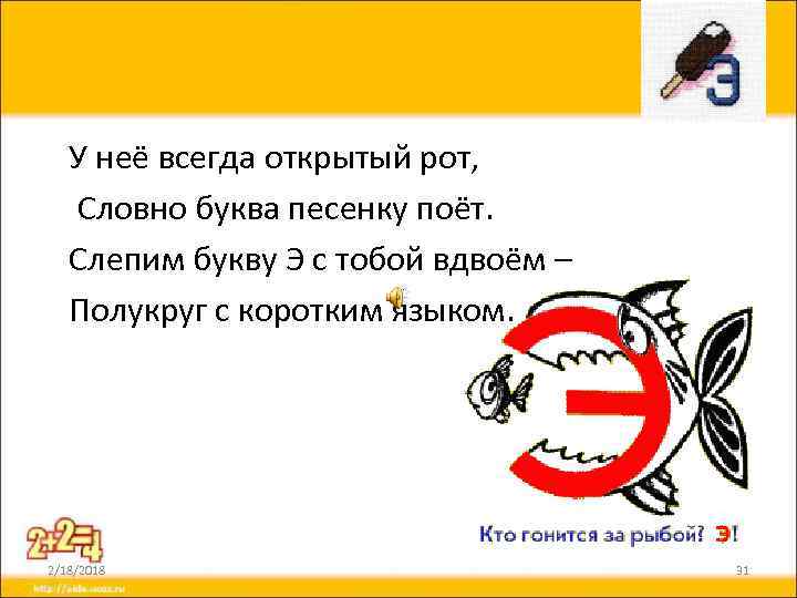 У неё всегда открытый рот, Словно буква песенку поёт. Слепим букву Э с тобой