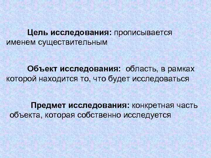 Цель исследования: прописывается именем существительным Объект исследования: область, в рамках которой находится то, что