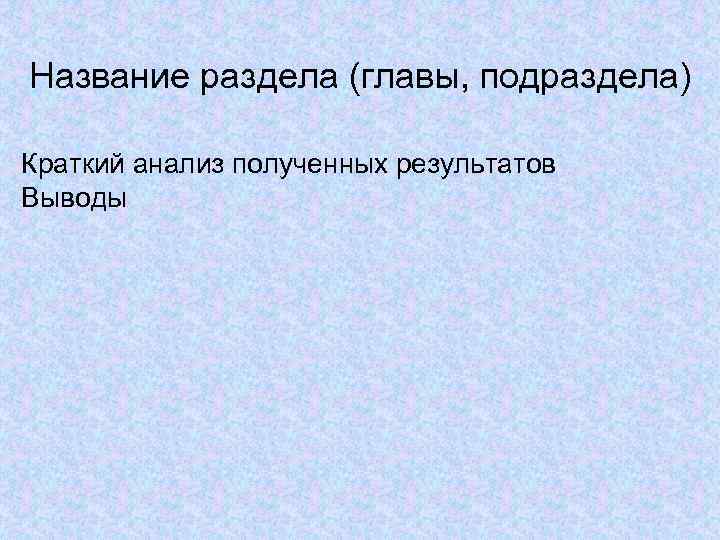 Название раздела (главы, подраздела) Краткий анализ полученных результатов Выводы 