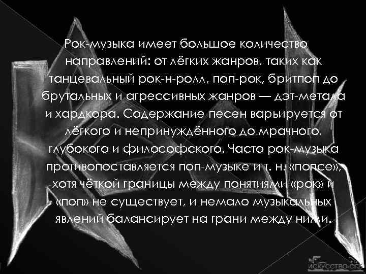 Рок-музыка имеет большое количество направлений: от лёгких жанров, таких как танцевальный рок-н-ролл, поп-рок, бритпоп
