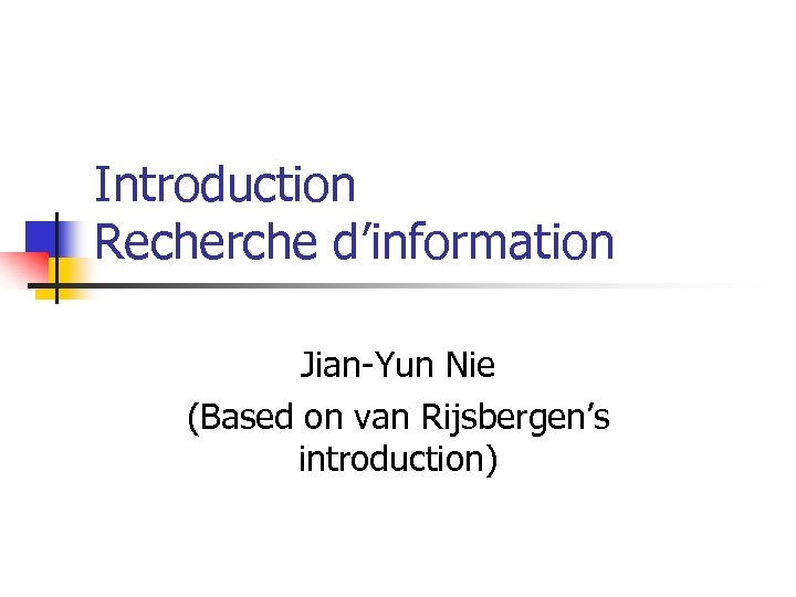Introduction Recherche d’information Jian-Yun Nie (Based on van Rijsbergen’s introduction) 