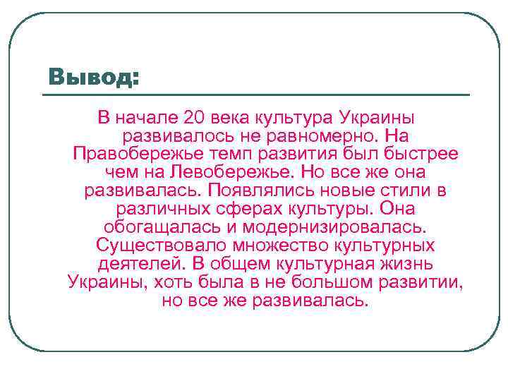 Вывод: В начале 20 века культура Украины развивалось не равномерно. На Правобережье темп развития