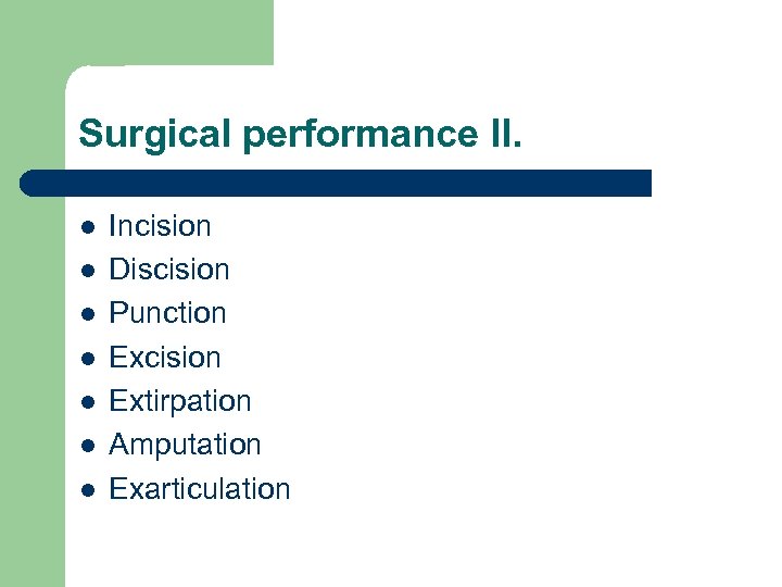 Surgical performance II. l l l l Incision Discision Punction Excision Extirpation Amputation Exarticulation