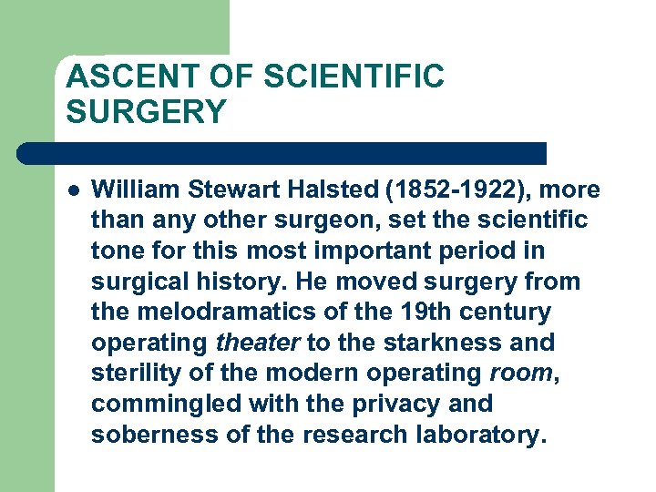 ASCENT OF SCIENTIFIC SURGERY l William Stewart Halsted (1852 -1922), more than any other
