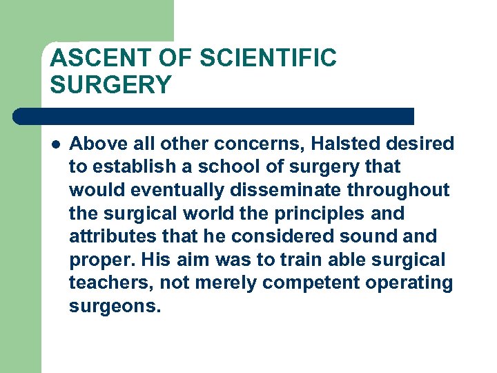 ASCENT OF SCIENTIFIC SURGERY l Above all other concerns, Halsted desired to establish a