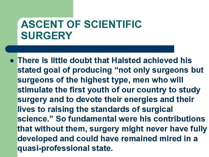 ASCENT OF SCIENTIFIC SURGERY l There is little doubt that Halsted achieved his stated
