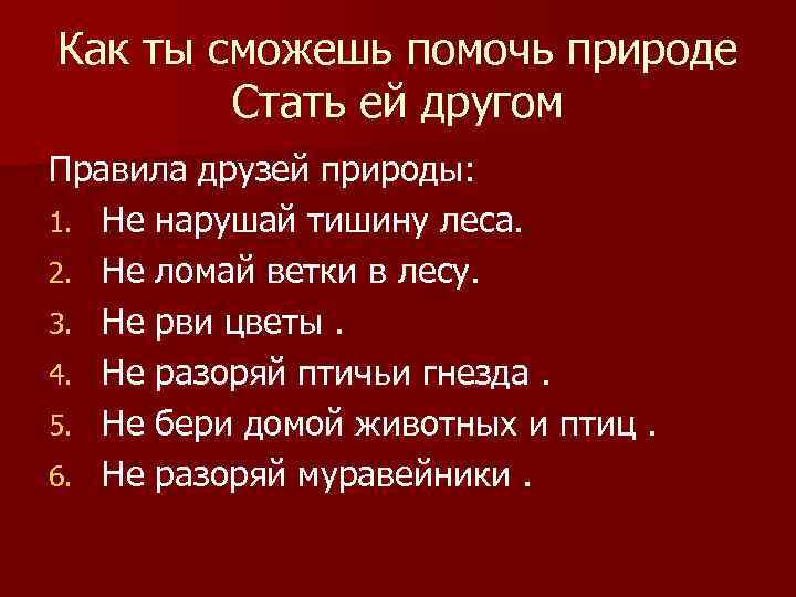 Как ты сможешь помочь природе Стать ей другом Правила друзей природы: 1. Не нарушай