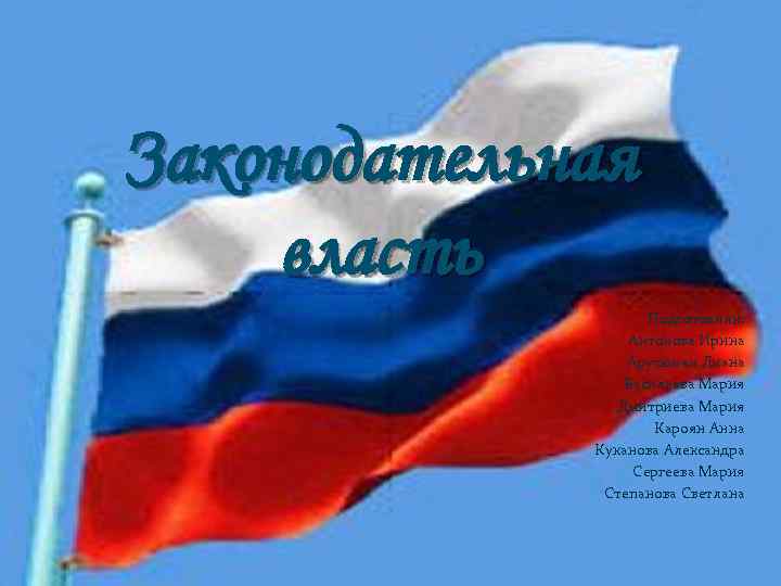 Законодательная власть Подготовили: Антонова Ирина Арутюнян Лиана Васильева Мария Дмитриева Мария Кароян Анна Куканова