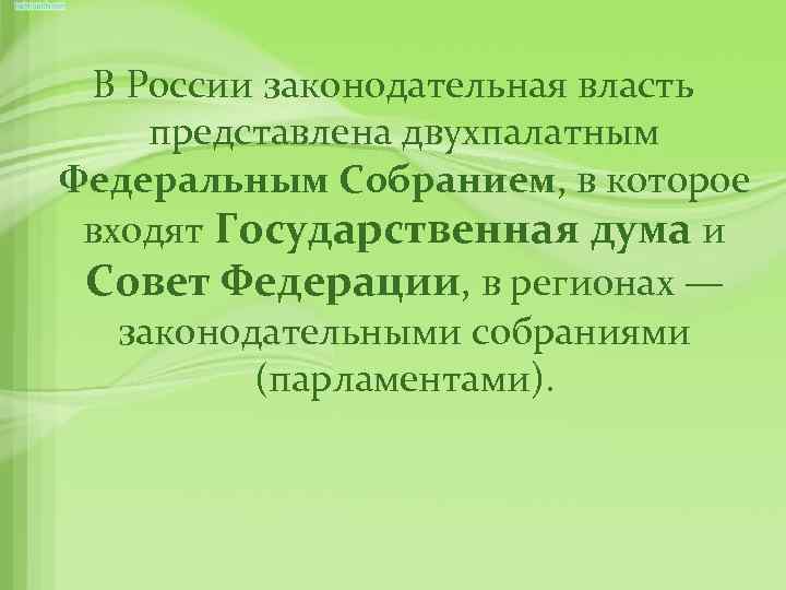 В России законодательная власть представлена двухпалатным Федеральным Собранием, в которое входят Государственная дума и