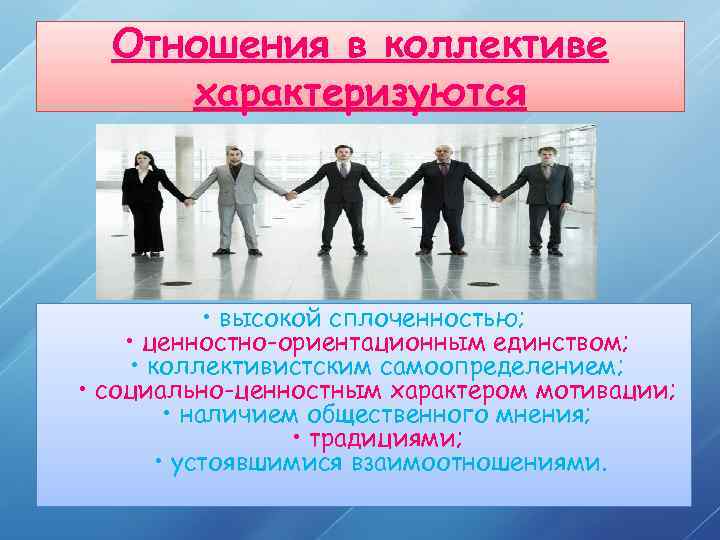 Отношения в коллективе характеризуются • высокой сплоченностью; • ценностно-ориентационным единством; • коллективистским самоопределением; •