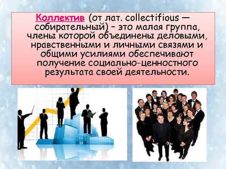 Коллектив (от лат. collectifious — собирательный) – это малая группа, члены которой объединены деловыми,