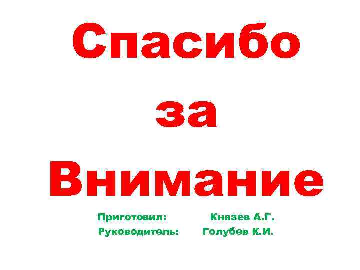 Спасибо за Внимание Приготовил: Руководитель: Князев А. Г. Голубев К. И. 