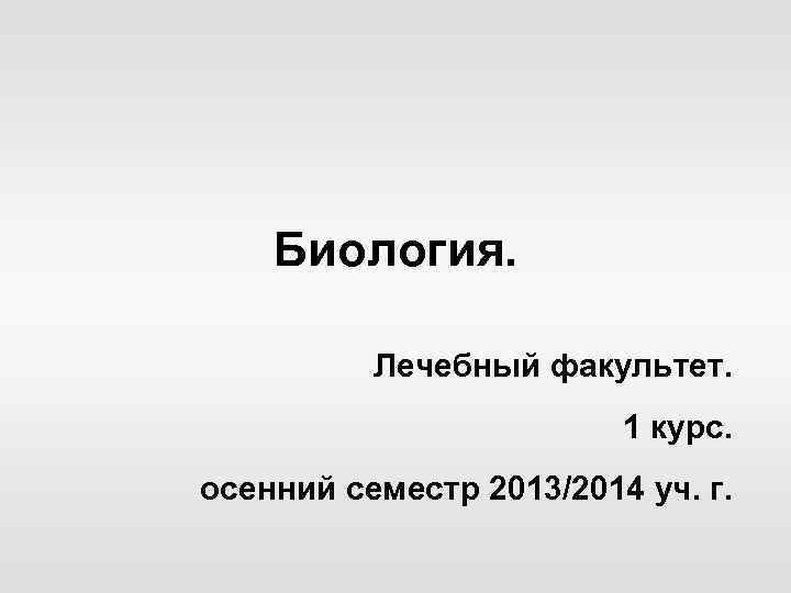 Биология. Лечебный факультет. 1 курс. осенний семестр 2013/2014 уч. г. 