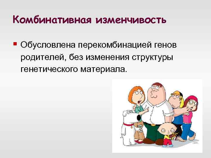 Комбинативная изменчивость § Обусловлена перекомбинацией генов родителей, без изменения структуры генетического материала. 