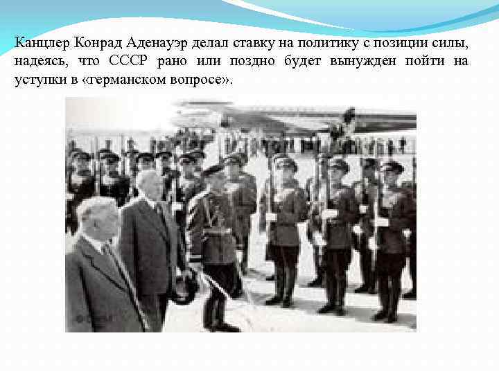 Канцлер Конрад Аденауэр делал ставку на политику с позиции силы, надеясь, что СССР рано