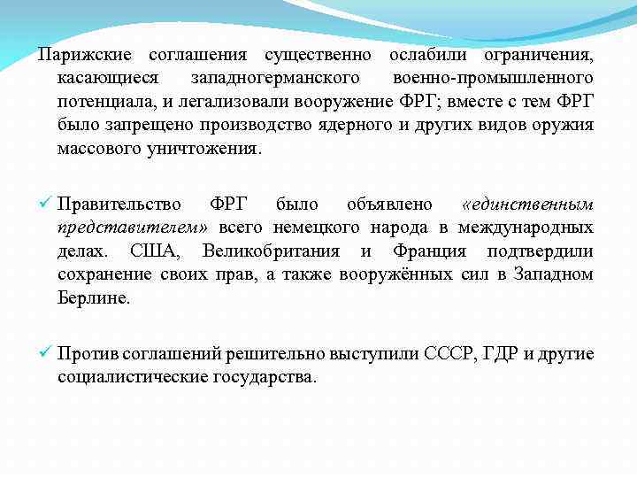 Парижские соглашения существенно ослабили ограничения, касающиеся западногерманского военно-промышленного потенциала, и легализовали вооружение ФРГ; вместе