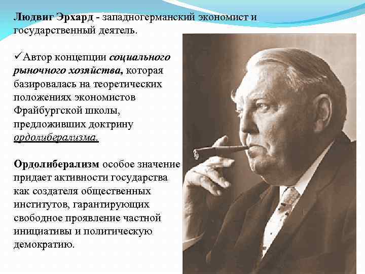 Людвиг Эрхард - западногерманский экономист и государственный деятель. üАвтор концепции социального рыночного хозяйства, которая