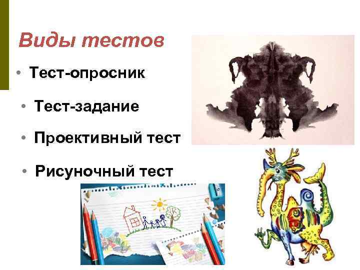 Виды тестов • Тест-опросник • Тест-задание • Проективный тест • Рисуночный тест 