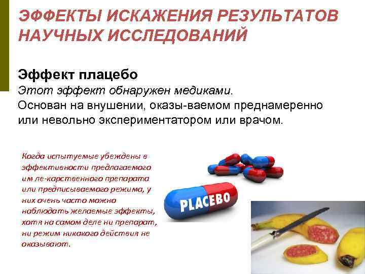 ЭФФЕКТЫ ИСКАЖЕНИЯ РЕЗУЛЬТАТОВ НАУЧНЫХ ИССЛЕДОВАНИЙ Эффект плацебо Этот эффект обнаружен медиками. Основан на внушении,