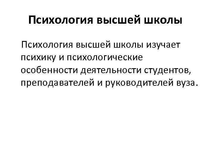 Психология высшей школы изучает психику и психологические особенности деятельности студентов, преподавателей и руководителей вуза.