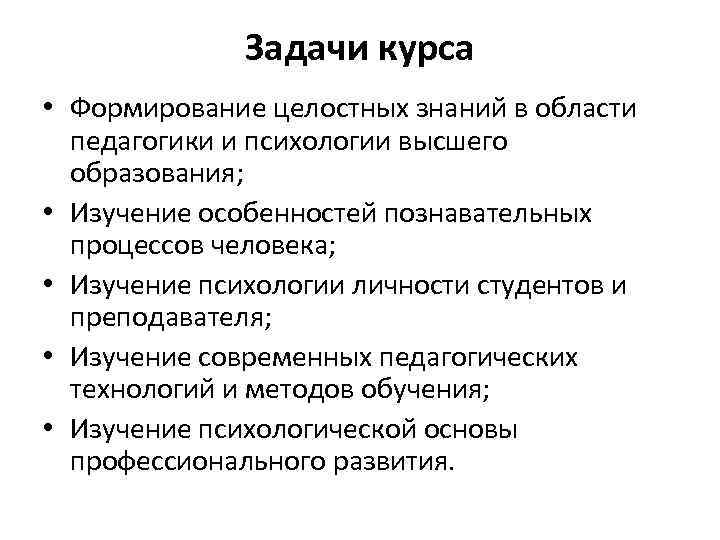 Задачи курса • Формирование целостных знаний в области педагогики и психологии высшего образования; •