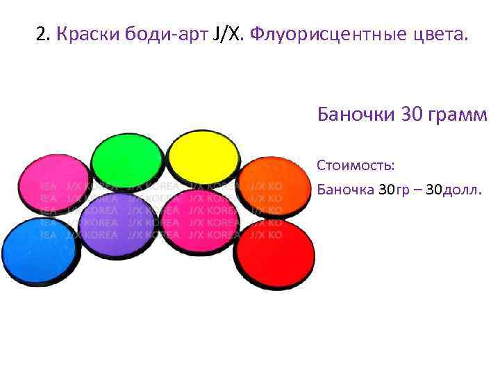  2. Краски боди-арт J/X. Флуорисцентные цвета. • Баночки 30 грамм • Стоимость: •