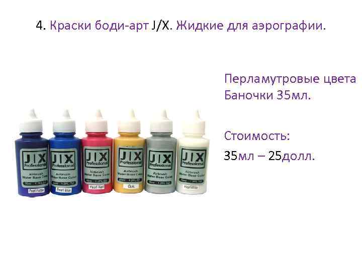 4. Краски боди-арт J/X. Жидкие для аэрографии. • Перламутровые цвета Баночки 35 мл. •