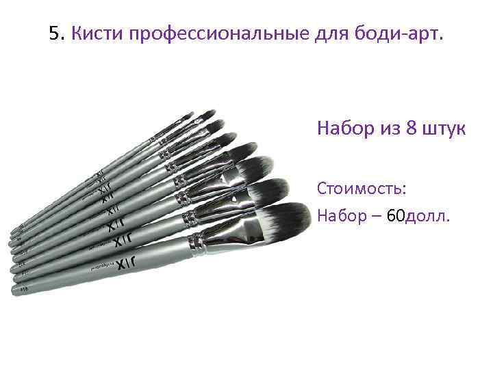 5. Кисти профессиональные для боди-арт. • Набор из 8 штук • Стоимость: • Набор