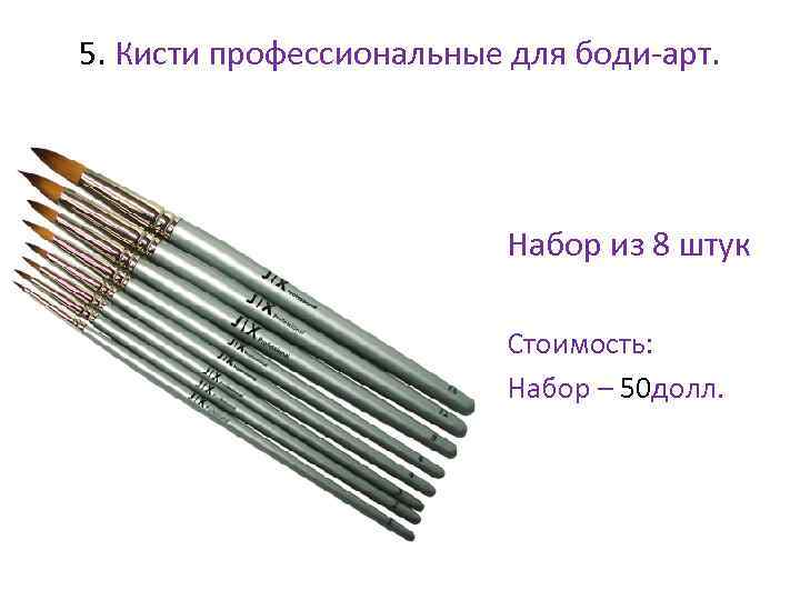 5. Кисти профессиональные для боди-арт. • Набор из 8 штук • Стоимость: • Набор