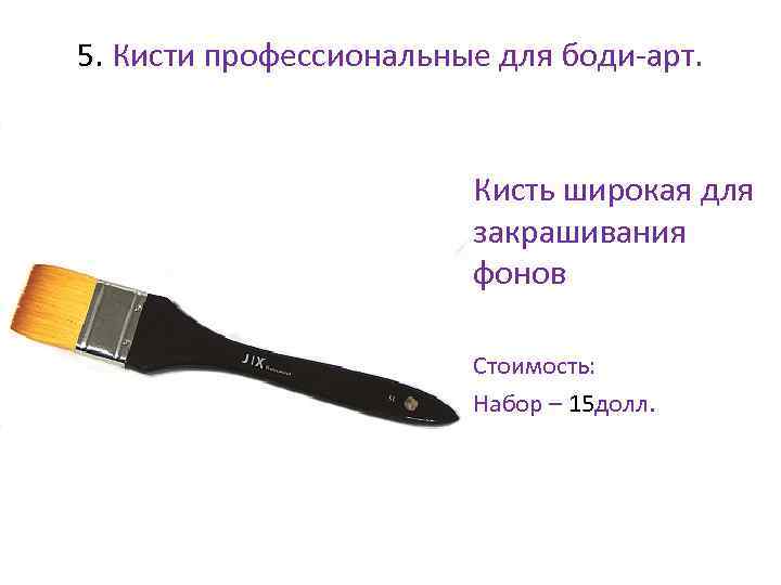 5. Кисти профессиональные для боди-арт. • Кисть широкая для закрашивания фонов • Стоимость: •