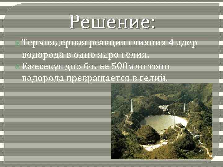 Решение: Термоядерная реакция слияния 4 ядер водорода в одно ядро гелия. Ежесекундно более 500
