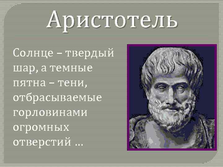 Аристотель Солнце – твердый шар, а темные пятна – тени, отбрасываемые горловинами огромных отверстий