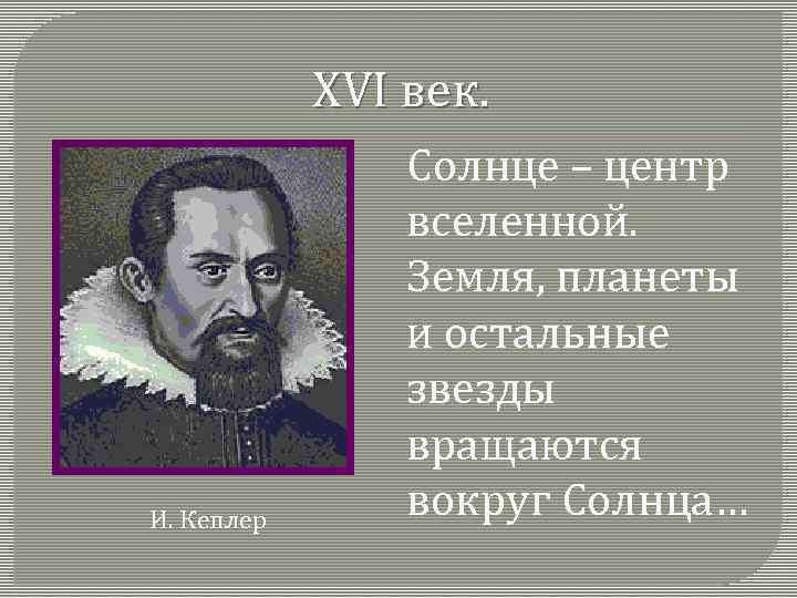 XVI век. И. Кеплер Солнце – центр вселенной. Земля, планеты и остальные звезды вращаются