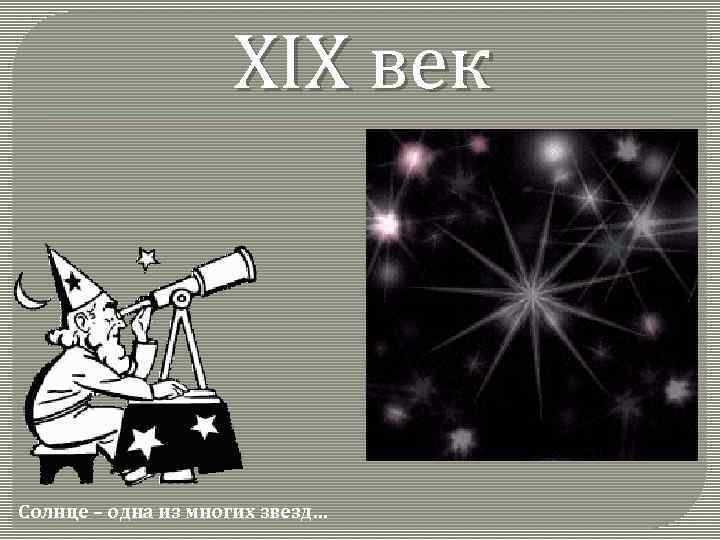 XIX век Солнце – одна из многих звезд… 