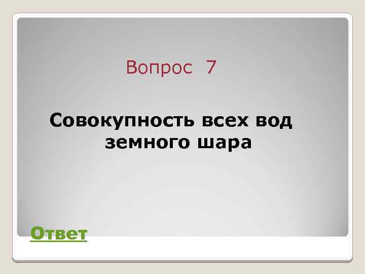 Вопрос 7 Совокупность всех вод земного шара Ответ 