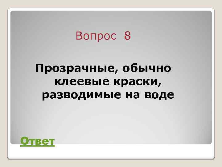 Вопрос 8 Прозрачные, обычно клеевые краски, разводимые на воде Ответ 