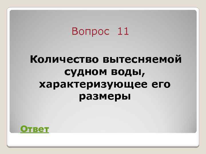 Вопрос 11 Количество вытесняемой судном воды, характеризующее его размеры Ответ 