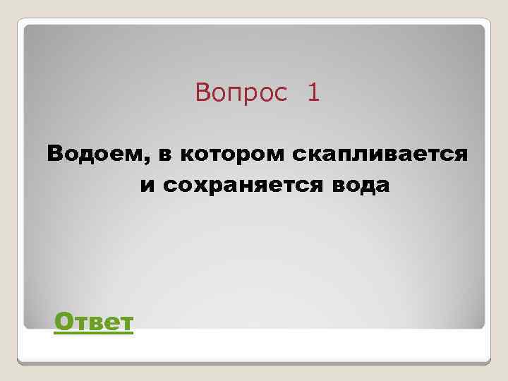 Вопрос 1 Водоем, в котором скапливается и сохраняется вода Ответ 
