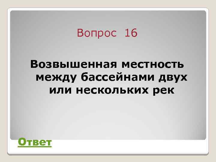 Вопрос 16 Возвышенная местность между бассейнами двух или нескольких рек Ответ 