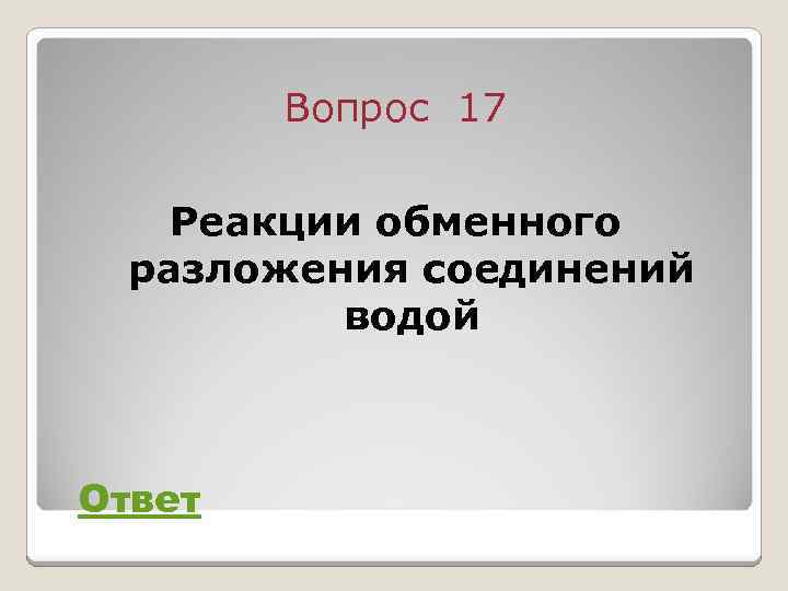 Вопрос 17 Реакции обменного разложения соединений водой Ответ 