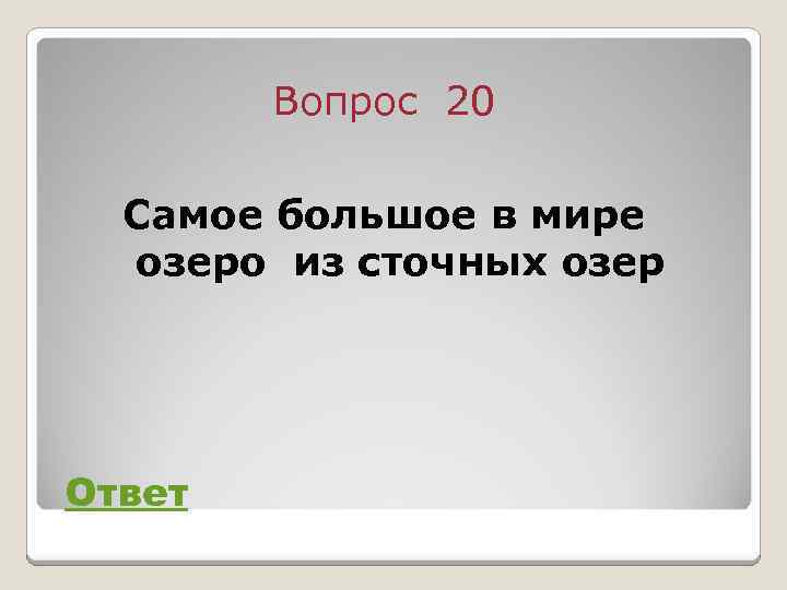 Вопрос 20 Самое большое в мире озеро из сточных озер Ответ 