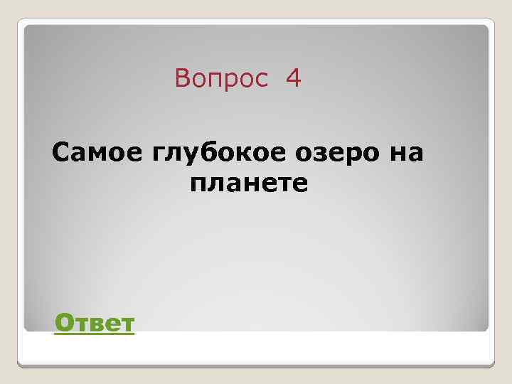 Вопрос 4 Самое глубокое озеро на планете Ответ 