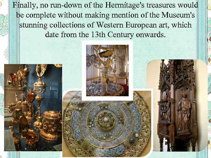 Finally, no run-down of the Hermitage's treasures would be complete without making mention of