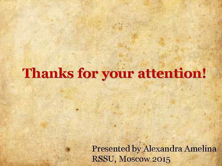 Thanks for your attention! Presented by Alexandra Amelina RSSU, Moscow 2015 