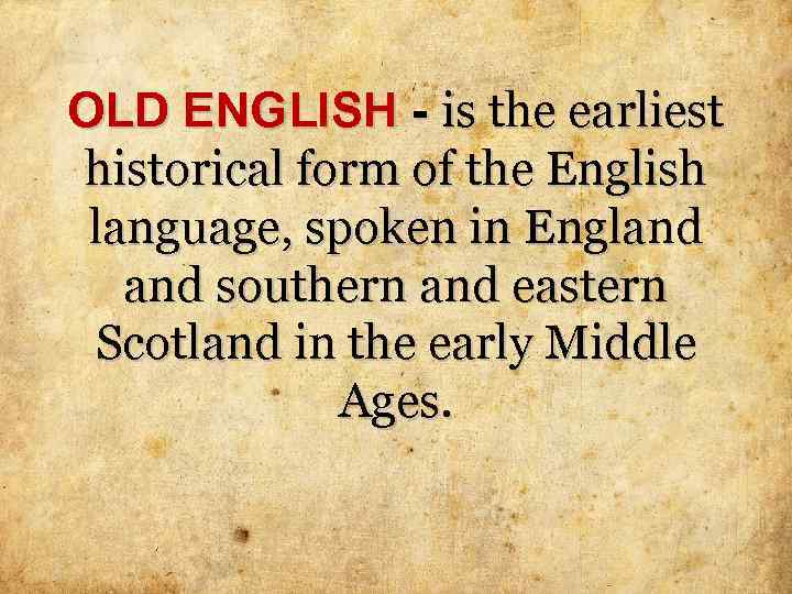 OLD ENGLISH - is the earliest historical form of the English language, spoken in