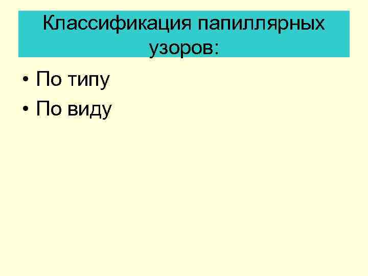 Классификация папиллярных узоров: • По типу • По виду 