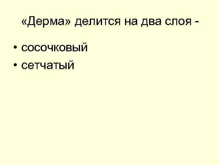  «Дерма» делится на два слоя - • сосочковый • сетчатый 